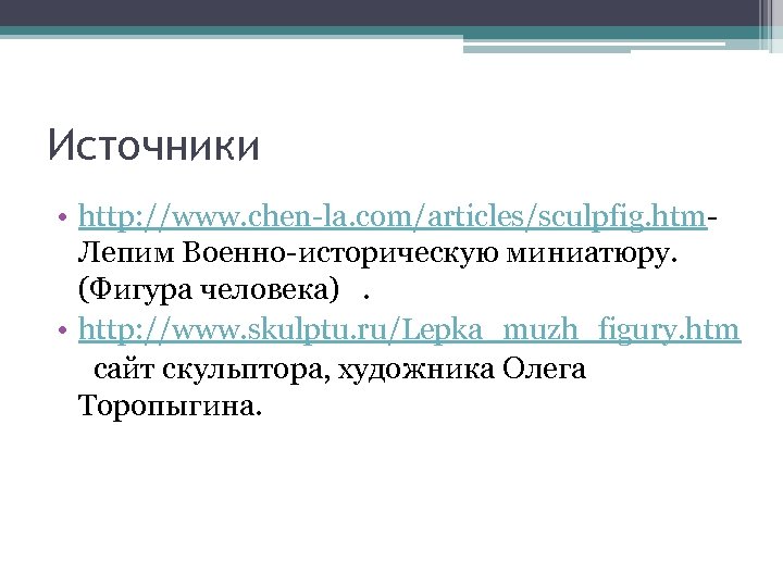 Источники • http: //www. chen-la. com/articles/sculpfig. htm. Лепим Военно-историческую миниатюру. (Фигура человека) . •