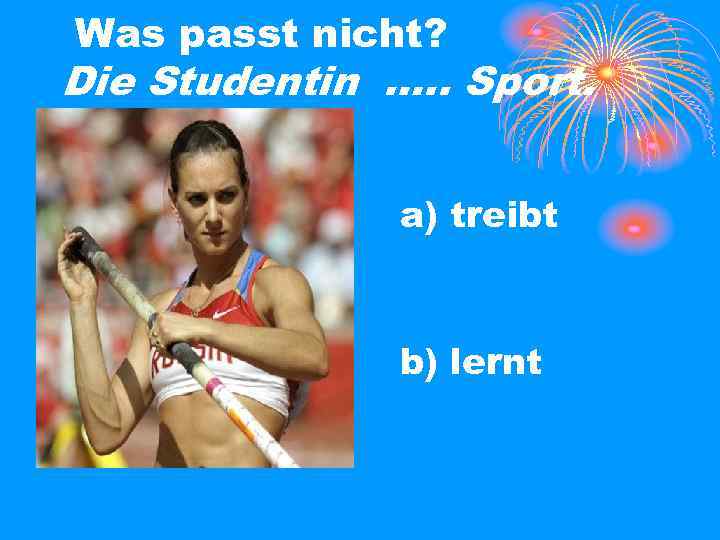 Was passt nicht? Die Studentin …. . Sport. a) treibt b) lernt 