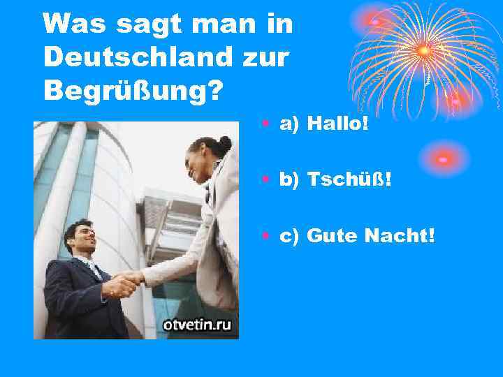 Was sagt man in Deutschland zur Begrüßung? • a) Hallo! • b) Tschüß! •