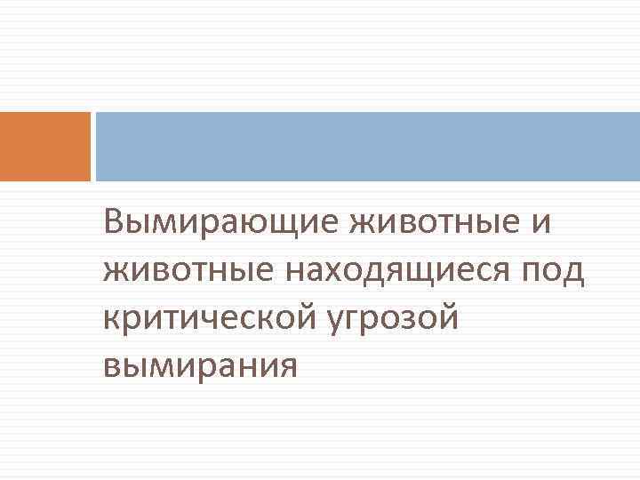 Вымирающие животные и животные находящиеся под критической угрозой вымирания 