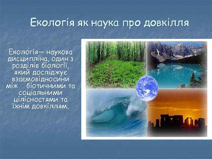 Екологія як наука про довкілля Еколо гія— наукова гія— дисципліна, один з розділів біології,