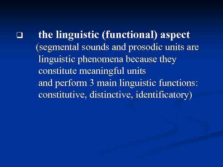 q the linguistic (functional) aspect (segmental sounds and prosodic units are linguistic phenomena because