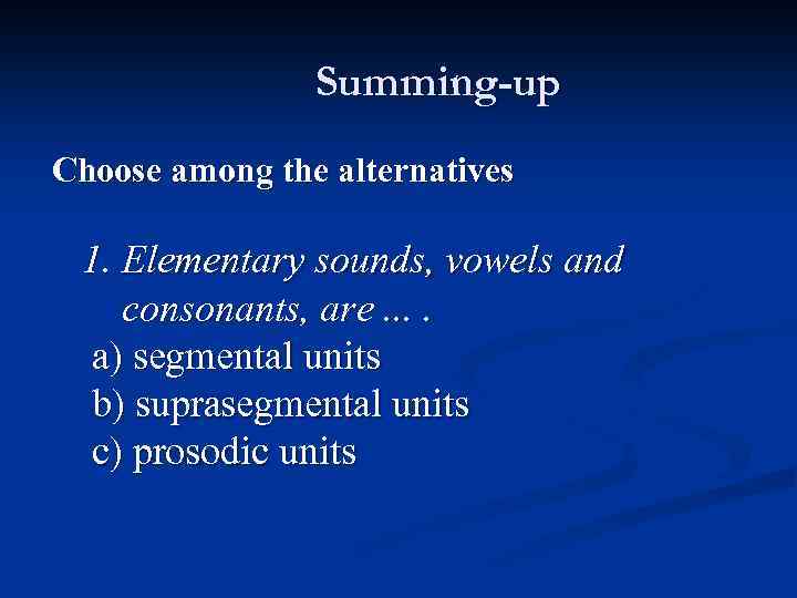 Summing-up Choose among the alternatives 1. Elementary sounds, vowels and consonants, are. . a)
