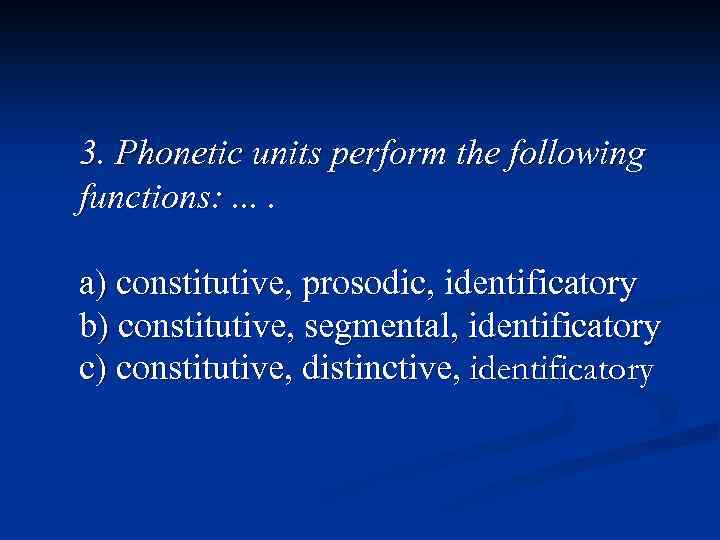3. Phonetic units perform the following functions: . . a) constitutive, prosodic, identificatory b)