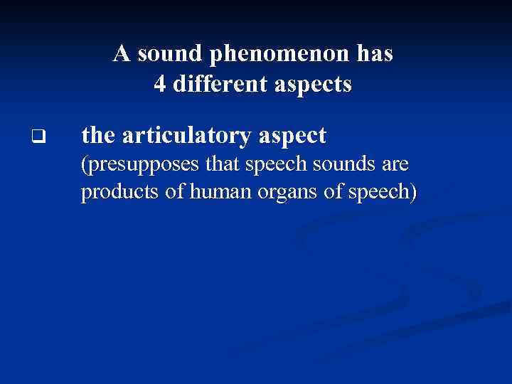 A sound phenomenon has 4 different aspects q the articulatory aspect (presupposes that speech