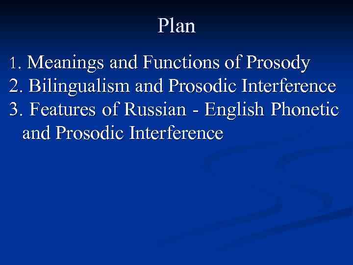 Plan 1. Meanings and Functions of Prosody 2. Bilingualism and Prosodic Interference 3. Features