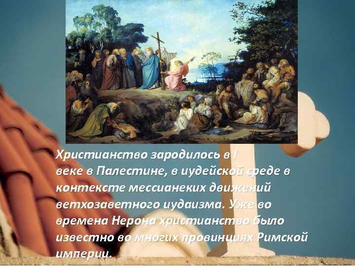 Христианство зародилось в I веке в Палестине, в иудейской среде в контексте мессианеких движений