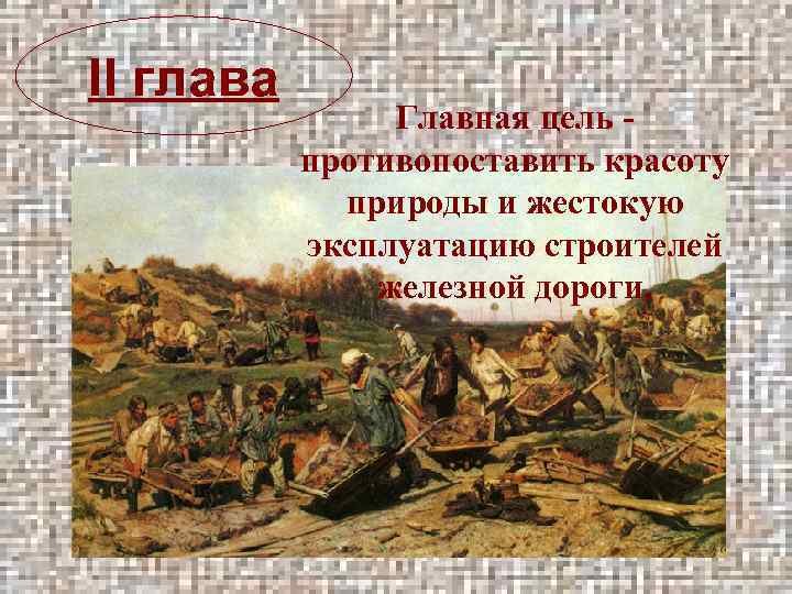 II глава Главная цель - противопоставить красоту природы и жестокую эксплуатацию строителей железной дороги.