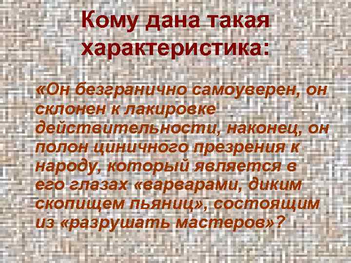 Кому дана такая характеристика: «Он безгранично самоуверен, он склонен к лакировке действительности, наконец, он