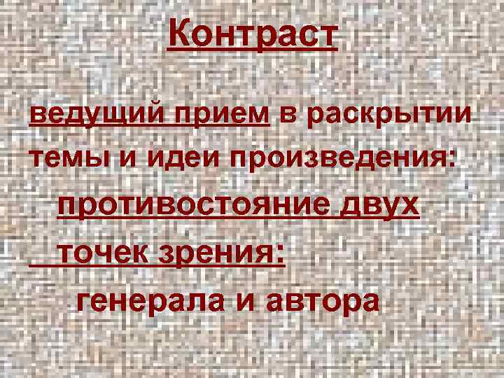 Контраст ведущий прием в раскрытии темы и идеи произведения: противостояние двух точек зрения: генерала