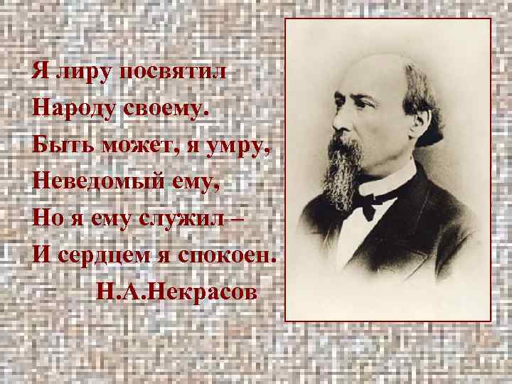 Я лиру посвятил Народу своему. Быть может, я умру, Неведомый ему, Но я ему