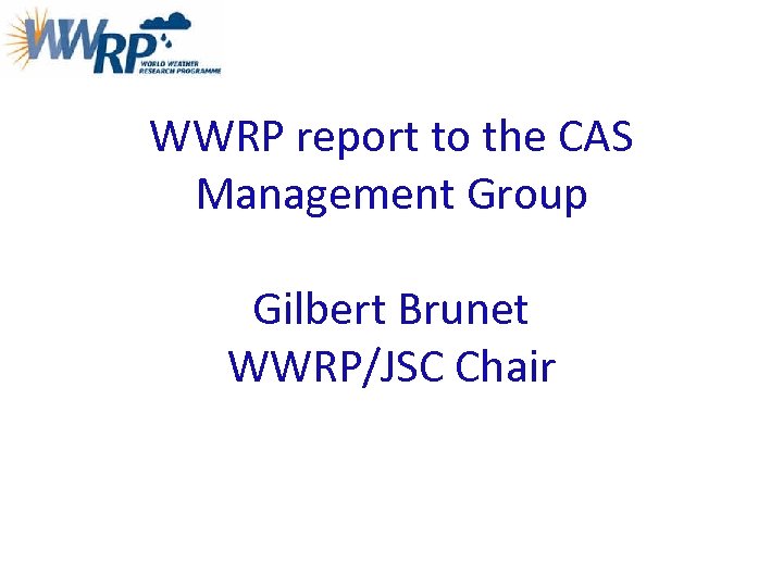 WWRP report to the CAS Management Group Gilbert Brunet WWRP/JSC Chair 