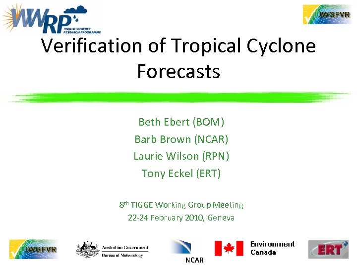 Verification of Tropical Cyclone Forecasts Beth Ebert (BOM) Barb Brown (NCAR) Laurie Wilson (RPN)