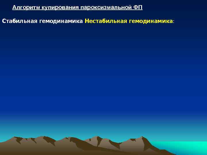 Алгоритм купирования пароксизмальной ФП Стабильная гемодинамика Нестабильная гемодинамика: 