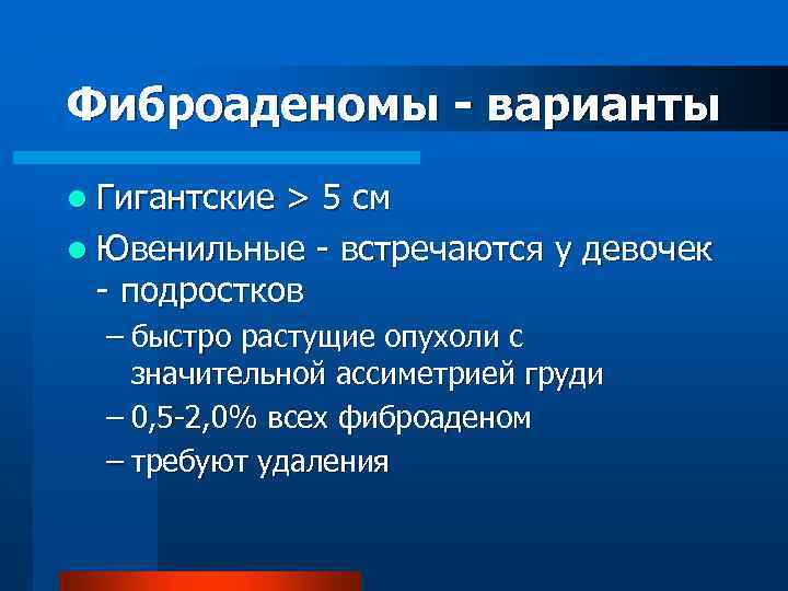 Фиброаденомы - варианты l Гигантские > 5 см l Ювенильные - встречаются у девочек