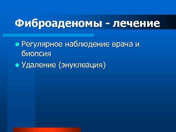 Фиброаденомы - лечение l Регулярное наблюдение врача и биопсия l Удаление (энуклеация) 