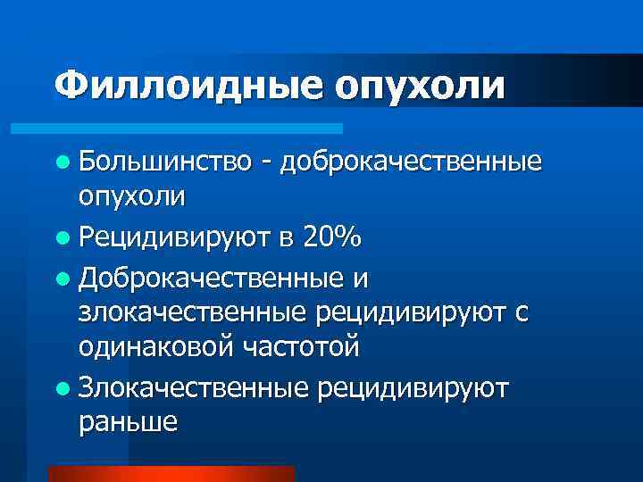 Филлоидные опухоли l Большинство - доброкачественные опухоли l Рецидивируют в 20% l Доброкачественные и