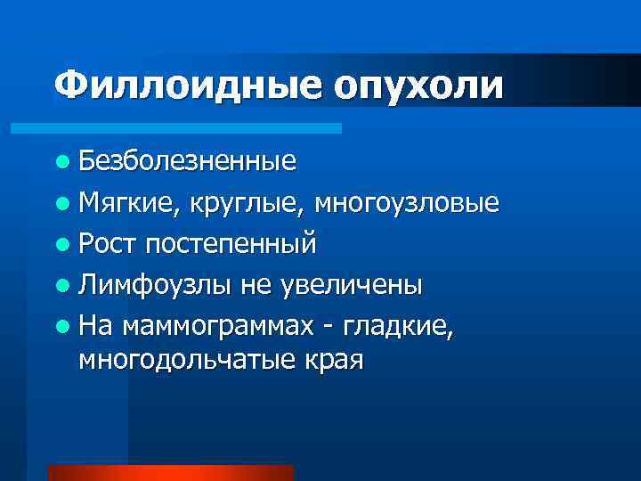 Филлоидные опухоли l Безболезненные l Мягкие, круглые, многоузловые l Рост постепенный l Лимфоузлы не