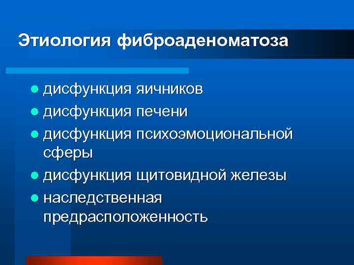 Этиология фиброаденоматоза l дисфункция яичников l дисфункция печени l дисфункция психоэмоциональной сферы l дисфункция