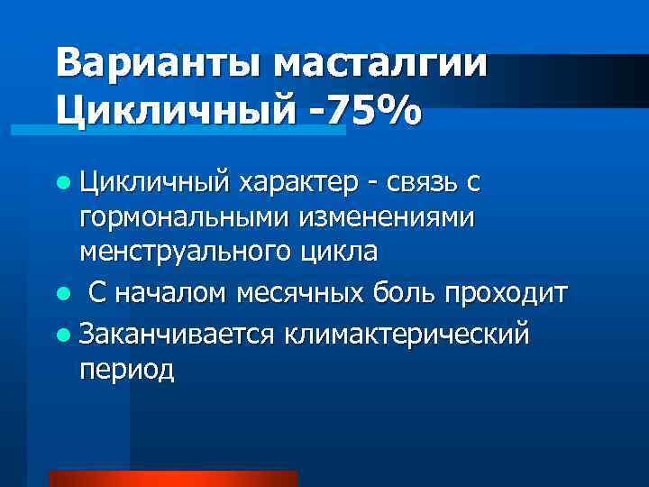 Варианты масталгии Цикличный -75% l Цикличный характер - связь с гормональными изменениями менструального цикла
