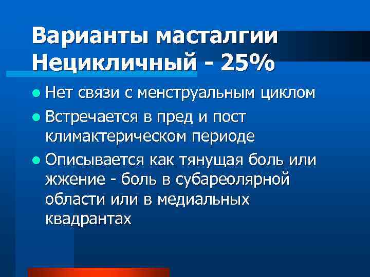 Варианты масталгии Нецикличный - 25% l Нет связи с менструальным циклом l Встречается в