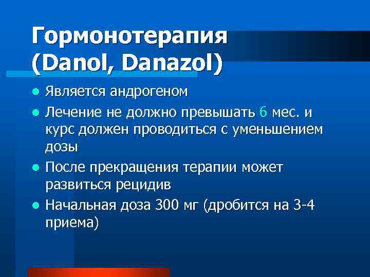 Гормонотерапия (Danol, Danazol) l l Является андрогеном Лечение не должно превышать 6 мес. и