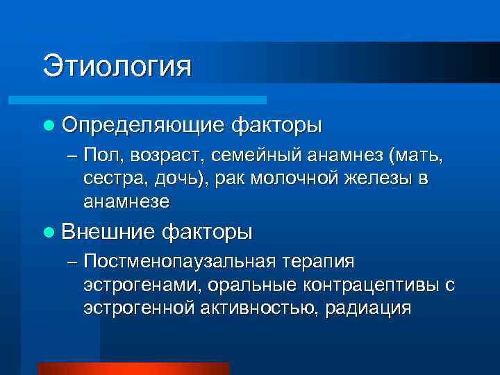 Этиология l Определяющие факторы – Пол, возраст, семейный анамнез (мать, сестра, дочь), рак молочной
