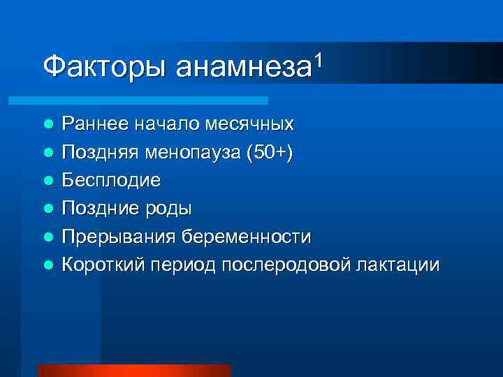Факторы l l l 1 анамнеза Раннее начало месячных Поздняя менопауза (50+) Бесплодие Поздние