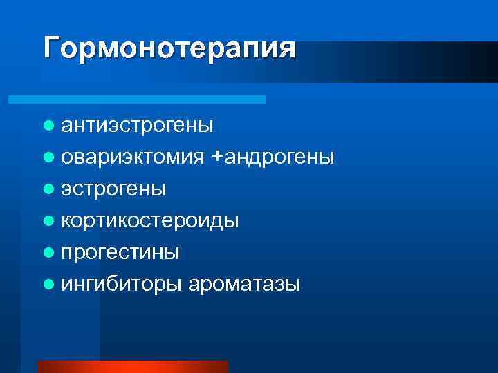 Гормонотерапия l антиэстрогены l овариэктомия +андрогены l эстрогены l кортикостероиды l прогестины l ингибиторы