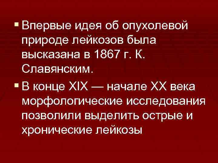 § Впервые идея об опухолевой природе лейкозов была высказана в 1867 г. К. Славянским.