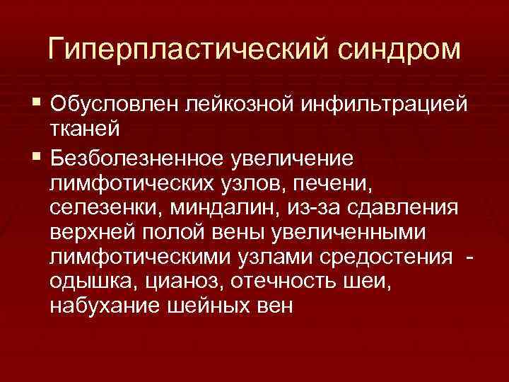 Гиперпластический синдром § Обусловлен лейкозной инфильтрацией тканей § Безболезненное увеличение лимфотических узлов, печени, селезенки,