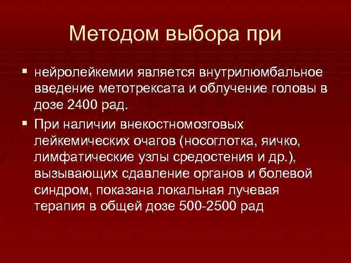 Методом выбора при § нейролейкемии является внутрилюмбальное введение метотрексата и облучение головы в дозе