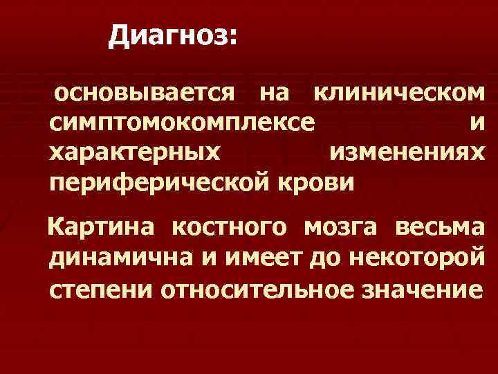 Диагноз: основывается на клиническом симптомокомплексе и характерных изменениях периферической крови Картина костного мозга весьма