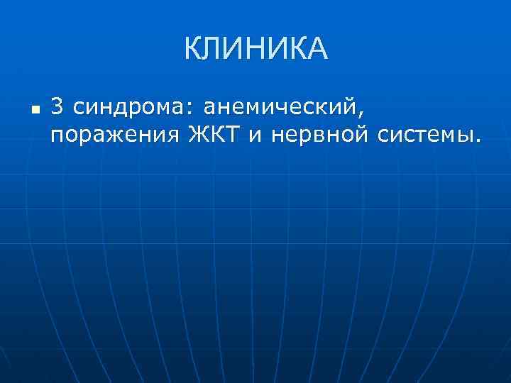 КЛИНИКА n 3 синдрома: анемический, поражения ЖКТ и нервной системы. 