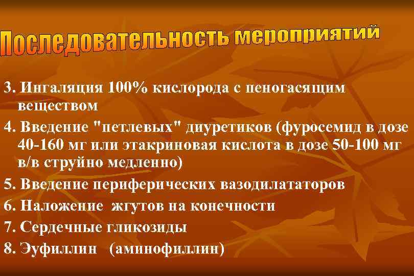 3. Ингаляция 100% кислорода с пеногасящим веществом 4. Введение "петлевых" диуретиков (фуросемид в дозе