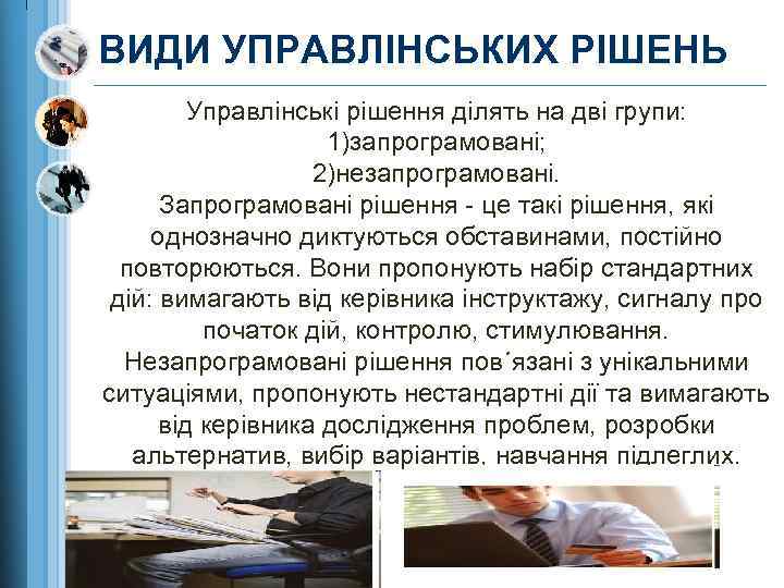 ВИДИ УПРАВЛІНСЬКИХ РІШЕНЬ Управлінські рішення ділять на дві групи: 1)запрограмовані; 2)незапрограмовані. Запрограмовані рішення -