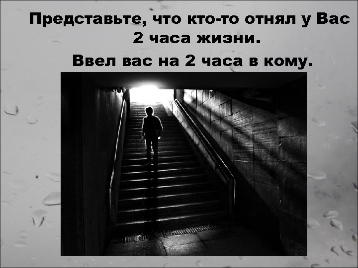 Представьте, что кто-то отнял у Вас 2 часа жизни. Ввел вас на 2 часа