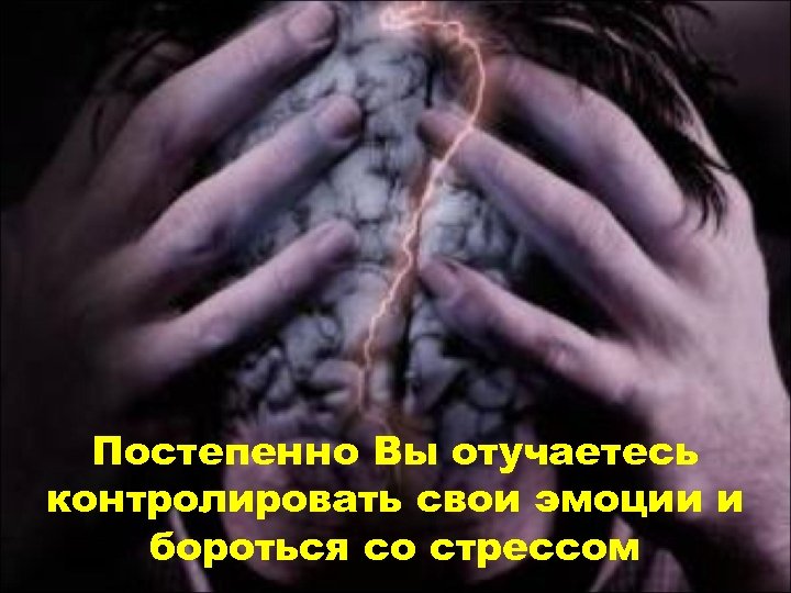 Постепенно Вы отучаетесь контролировать свои эмоции и бороться со стрессом 