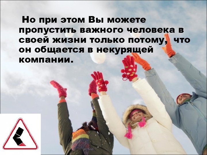 Но при этом Вы можете пропустить важного человека в своей жизни только потому, что