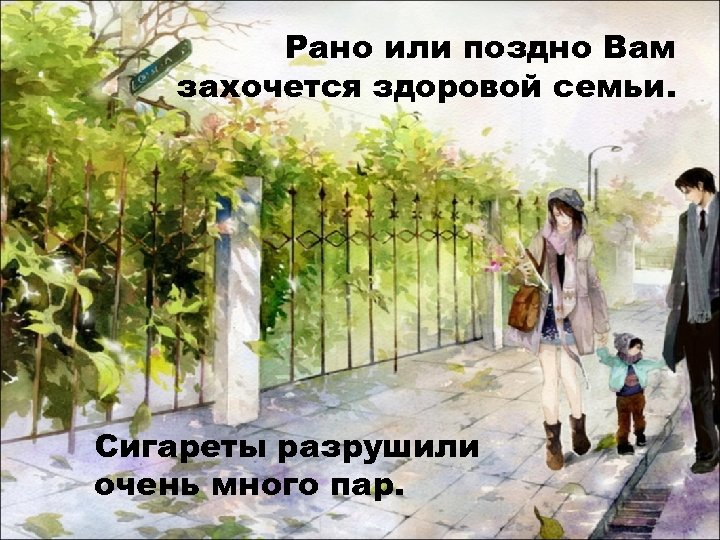 Рано или поздно Вам захочется здоровой семьи. Сигареты разрушили очень много пар. 