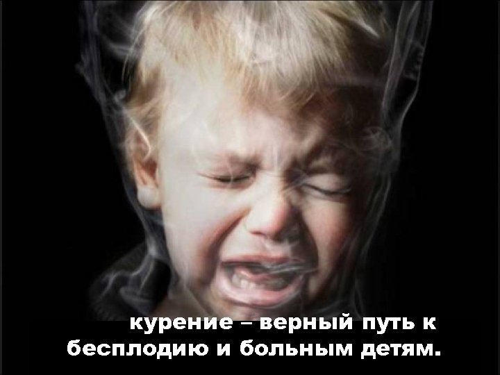 курение – верный путь к бесплодию и больным детям. 