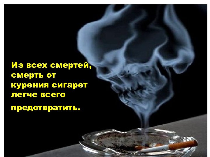 Из всех смертей, смерть от курения сигарет легче всего предотвратить. 