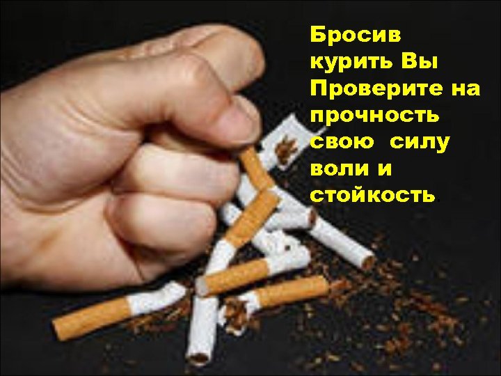 Бросив курить Вы Проверите на прочность свою силу воли и стойкость. 