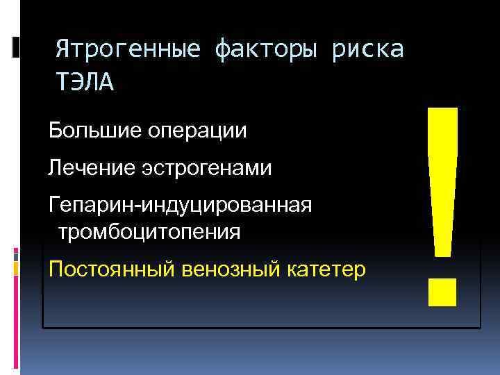 Ятрогенные факторы риска ТЭЛА Большие операции Лечение эстрогенами Гепарин-индуцированная тромбоцитопения Постоянный венозный катетер !