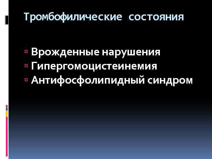 Тромбофилические состояния Врожденные нарушения Гипергомоцистеинемия Антифосфолипидный синдром 