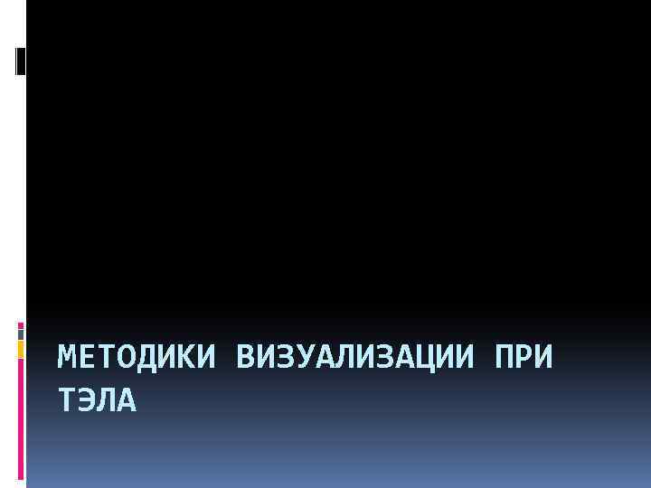 МЕТОДИКИ ВИЗУАЛИЗАЦИИ ПРИ ТЭЛА 