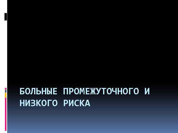 БОЛЬНЫЕ ПРОМЕЖУТОЧНОГО И НИЗКОГО РИСКА 