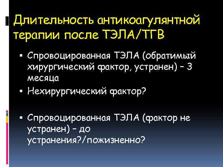 Длительность антикоагулянтной терапии после ТЭЛА/ТГВ Спровоцированная ТЭЛА (обратимый хирургический фактор, устранен) – 3 месяца