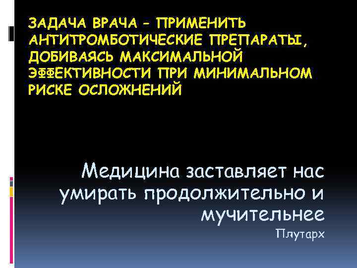 ЗАДАЧА ВРАЧА – ПРИМЕНИТЬ АНТИТРОМБОТИЧЕСКИЕ ПРЕПАРАТЫ, ДОБИВАЯСЬ МАКСИМАЛЬНОЙ ЭФФЕКТИВНОСТИ ПРИ МИНИМАЛЬНОМ РИСКЕ ОСЛОЖНЕНИЙ Медицина