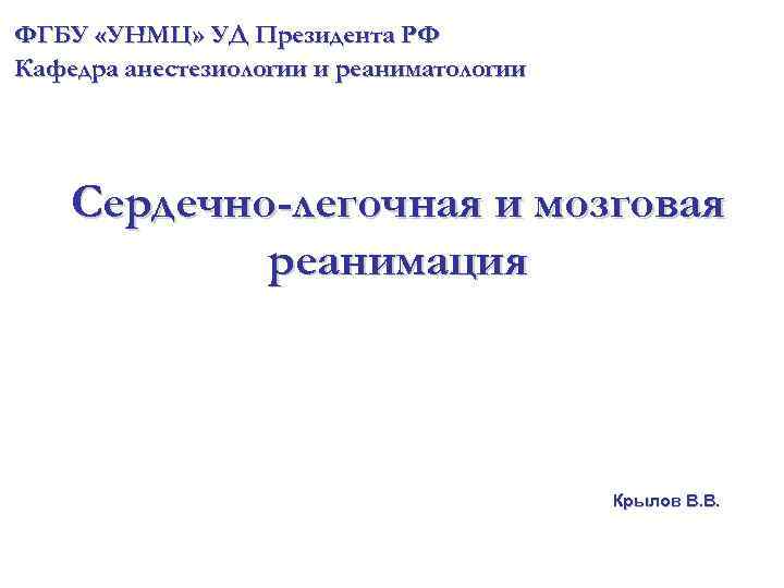 ФГБУ «УНМЦ» УД Президента РФ Кафедра анестезиологии и реаниматологии Сердечно-легочная и мозговая реанимация Крылов